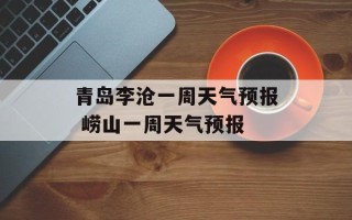 青岛李沧一周天气预报 崂山一周天气预报