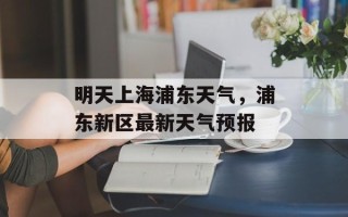 明天上海浦东天气，浦东新区最新天气预报