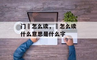 门闿怎么读，闿怎么读什么意思是什么字