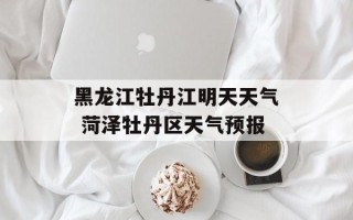 黑龙江牡丹江明天天气 菏泽牡丹区天气预报