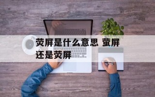 荧屏是什么意思 萤屏还是荧屏