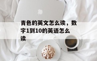 青色的英文怎么读，数字1到10的英语怎么读