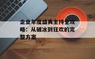 企业年度盛典主持全攻略：从破冰到狂欢的完整方案