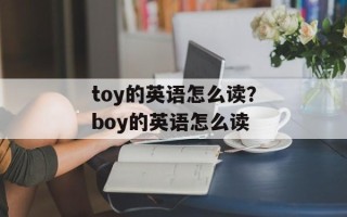 toy的英语怎么读？boy的英语怎么读