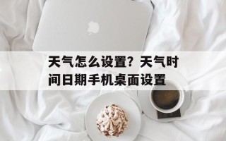 天气怎么设置？天气时间日期手机桌面设置