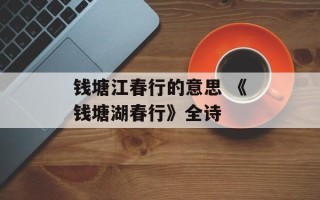 钱塘江春行的意思 《钱塘湖春行》全诗