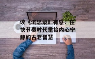 读《沉思录》有感：在快节奏时代重拾内心宁静的古老智慧