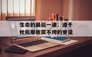生命的最后一课：谭千秋和那些震不垮的脊梁