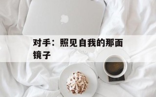 对手：照见自我的那面镜子