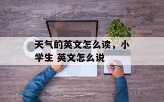 天气的英文怎么读，小学生 英文怎么说