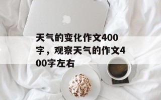 天气的变化作文400字，观察天气的作文400字左右