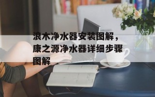 浪木净水器安装图解，康之源净水器详细步骤图解