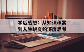 学后感想：从知识积累到人生蜕变的深度思考
