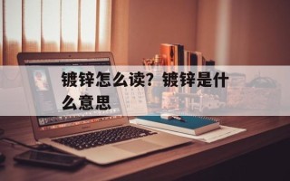 镀锌怎么读？镀锌是什么意思