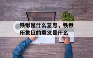 铁锹是什么意思，铁锹所象征的意义是什么