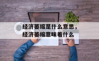 经济萎缩是什么意思，经济萎缩意味着什么