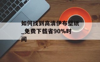 如何找到高清伊布壁纸_免费下载省90%时间