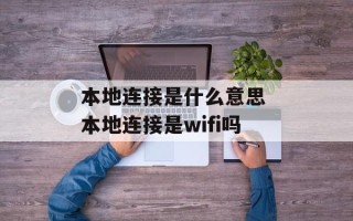 本地连接是什么意思 本地连接是wifi吗