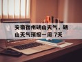 安徽宿州砀山天气，砀山天气预报一周 7天