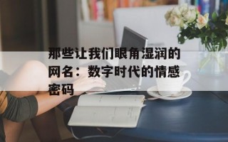 那些让我们眼角湿润的网名：数字时代的情感密码