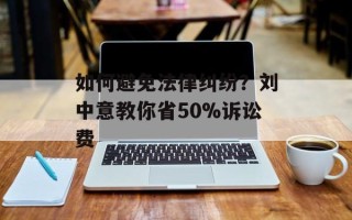 如何避免法律纠纷？刘中意教你省50%诉讼费