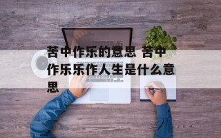 苦中作乐的意思 苦中作乐乐作人生是什么意思