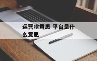 运营啥意思 平台是什么意思