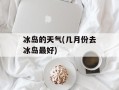冰岛的天气(几月份去冰岛最好)