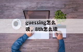guessing怎么读，8th怎么读