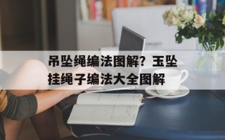吊坠绳编法图解？玉坠挂绳子编法大全图解