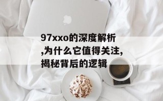 97xxo的深度解析,为什么它值得关注,揭秘背后的逻辑