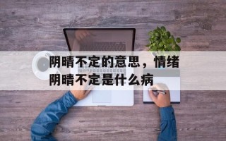 阴晴不定的意思，情绪阴晴不定是什么病