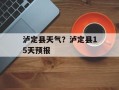 泸定县天气？泸定县15天预报