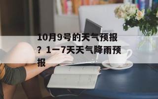10月9号的天气预报？1一7天天气降雨预报