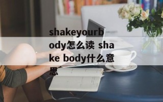 shakeyourbody怎么读 shake body什么意思