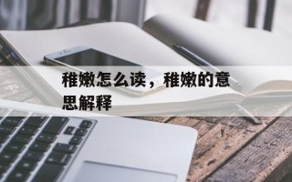 稚嫩怎么读，稚嫩的意思解释