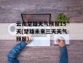 云南楚雄天气预报15天(楚雄未来三天天气预报)