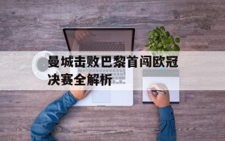 曼城击败巴黎首闯欧冠决赛全解析