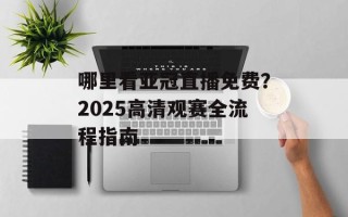 哪里看亚冠直播免费？2025高清观赛全流程指南
