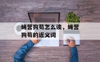 蝇营狗苟怎么读，蝇营狗苟的近义词