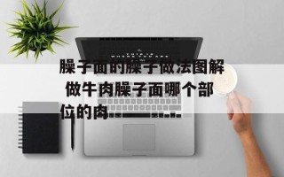 臊子面的臊子做法图解 做牛肉臊子面哪个部位的肉