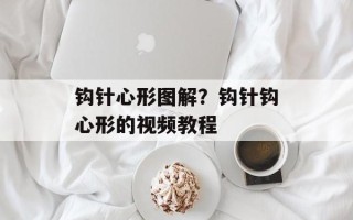 钩针心形图解？钩针钩心形的视频教程