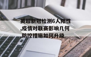 英超新冠检测6人阳性,疫情对联赛影响几何,防控措施如何升级