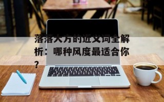落落大方的近义词全解析：哪种风度最适合你？