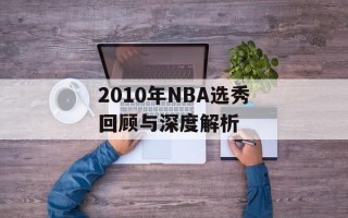 2010年NBA选秀回顾与深度解析