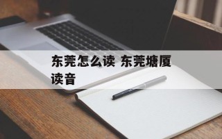 东莞怎么读 东莞塘厦读音