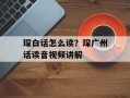 琛白话怎么读？琛广州话读音视频讲解