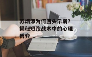 苏炳添为何回头示弱？揭秘短跑战术中的心理博弈