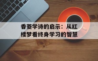 香菱学诗的启示：从红楼梦看终身学习的智慧