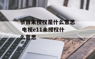 节目未授权是什么意思 电视e11未授权什么意思